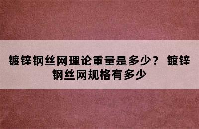 镀锌钢丝网理论重量是多少？ 镀锌钢丝网规格有多少